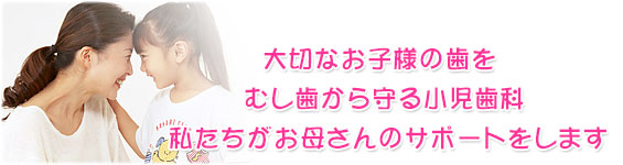 虫歯のない歯と健康なお口へ私たちがお母さんをサポートします