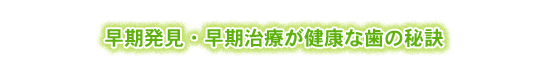 早期発見・早期治療が健康な歯の秘訣