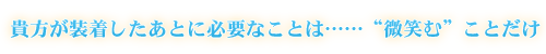 貴方が装着したあとに必要なことは……“微笑む”ことだけ