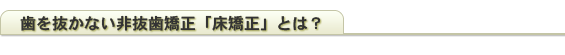 歯を抜かない非抜歯矯正「床矯正」とは？