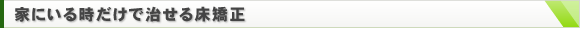 家にいる時だけで治せる床矯正