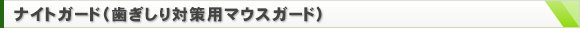 ナイトガード：歯ぎしり対策用マウスガード